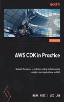 AWS CDK in Practice: Unleash the power of ordinary coding and streamline complex cloud applications on AWS