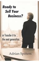 Ready to Sell Your Business: or transfer it to the next generation