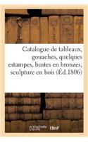 Catalogue de Tableaux, Gouaches, Quelques Estampes, Bustes En Bronzes: , Sculpture En Bois, Etc. Du Cabinet de M***.Vente 17 Avril 1806(Arts)