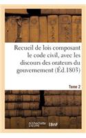 Recueil de Lois Composant Le Code Civil, Avec Les Discours Des Orateurs Du Gouvernement. Tome 2: (Sciences Sociales)