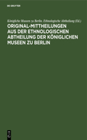 Original-Mittheilungen Aus Der Ethnologischen Abtheilung Der Königlichen Museen Zu Berlin