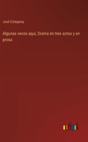 Algunas veces aquí, Drama en tres actos y en prosa