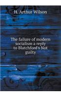 The Failure of Modern Socialism a Reply to Blatchford's Not Guilty