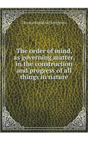 The order of mind, as governing matter, in the construction and progress of all things in nature