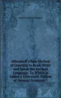 Ollendorff's New Method of Learning to Read, Write and Speak the German Language: To Which Is Added a Systematic Outline of German Grammar--