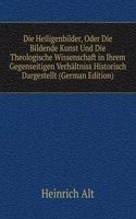 Die Heiligenbilder, Oder Die Bildende Kunst Und Die Theologische Wissenschaft in Ihrem Gegenseitigen Verhaltniss Historisch Dargestellt (German Edition)