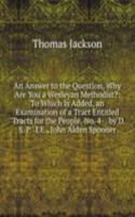Answer to the Question, Why Are You a Wesleyan Methodist?: To Which Is Added, an Examination of a Tract Entitled "Tracts for the People, No. 4- . by D. S. P." I.E., John Alden Spooner