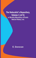 Naturalist's Repository, Volume 1 (of 5); or Monthly Miscellany of Exotic Natural History