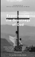 Experiencing the Greatness of God: Grow Closer to God in 6 Weeks - Let Him Lead the Way, Trust in His Power to Ignite a Joyful Transformation, and Reshape Your Life for a Better Tomor