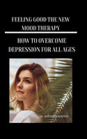 Feeling Good the New Mood Therapy: How to Overcome Depression for All Ages