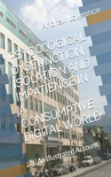 Psycological Dysfunction, Isolation and Impatience in a Consumptive Digital World