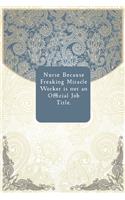 Nurse Because Freaking Miracle Worker is not an Official Job Title.