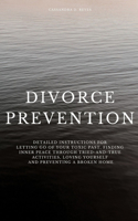 Divorce Prevention: Detailed instructions for letting go of your toxic past, finding inner peace through tried-and-true activities, loving yourself and preventing a bro