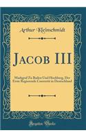 Jacob III: Markgraf Zu Baden Und Hochberg, Der Erste Regierende Convertit in Deutschland (Classic Reprint)