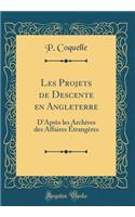 Les Projets de Descente en Angleterre: D'Après les Archives des Affaires Étrangères (Classic Reprint)