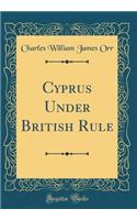 Cyprus Under British Rule (Classic Reprint)