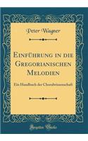 Einführung in Die Gregorianischen Melodien: Ein Handbuch Der Choralwissenschaft (Classic Reprint)