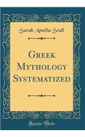 Greek Mythology Systematized (Classic Reprint)