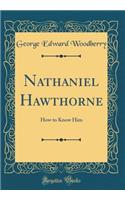 Nathaniel Hawthorne: How to Know Him (Classic Reprint): How to Know Him (Classic Reprint)