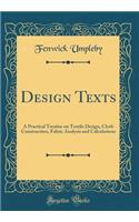 Design Texts: A Practical Treatise on Textile Design, Cloth Construction, Fabric Analysis and Calculations (Classic Reprint)