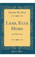 Leah, Ecce Homo: And Other Poems (Classic Reprint): And Other Poems (Classic Reprint)