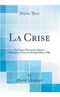 La Crise: La France Devant Les Quatre Puissances; Paris, Le 20 Septembre 1840 (Classic Reprint): La France Devant Les Quatre Puissances; Paris, Le 20 Septembre 1840 (Classic Reprint)