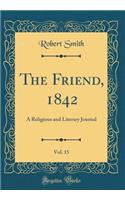 The Friend, 1842, Vol. 15: A Religious and Literary Journal (Classic Reprint)