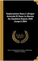 Explorations Dans L'afrique Australe Et Dans Le Bassin Du Zambèse Depuis 1840 Jusqu'à 1864