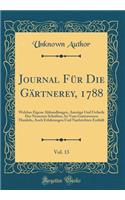 Journal Fï¿½r Die Gï¿½rtnerey, 1788, Vol. 13: Welches Eigene Abhandlungen, Auszï¿½ge Und Urtheile Der Neuesten Schriften, So Vom Gartenwesen Handeln, Auch Erfahrungen Und Nachrichten Enthï¿½lt (Classic Reprint): Welches Eigene Abhandlungen, Auszï¿½ge Und Urtheile Der Neuesten Schriften, So Vom Gartenwesen Handeln, Auch Erfahrungen Und Nachrichten Enthï¿½lt (