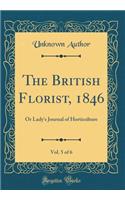 The British Florist, 1846, Vol. 5 of 6: Or Lady's Journal of Horticulture (Classic Reprint)