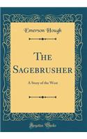 The Sagebrusher: A Story of the West (Classic Reprint)