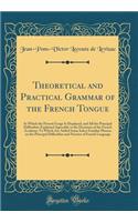 Theoretical and Practical Grammar of the French Tongue: In Which the Present Usage Is Displayed, and All the Principal Difficulties Explained Agreeably to the Decisions of the French Academy; To Which Are Added Some Select Familiar Phrases on the P