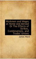 Workmen and Wages at Home and Abroad or the Effects of Strikes, Combinations, and Trades' Unions