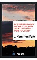 Enterprise Beyond the Seas, Or, How Great Colonies Were Founded