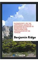 Glossology: Or, the Additional Means of Diagnosis of Disease to Be Derived from Indications and Appearances of the Tongue