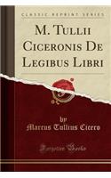 M. Tullii Ciceronis de Legibus Libri (Classic Reprint)