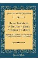Henri Bernèche en Religion Frère Norbert de Marie: Novice de l'Institut des Frères des Écoles Chrétiennes, 1893-1910 (Classic Reprint)