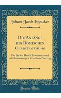 Die AnfÃ¤nge Des RÃ¶mischen Christenthums: Ein FÃ¼r Den Druck Erweiterter Und Mit Anmerkungen Versehener Vortrag (Classic Reprint)