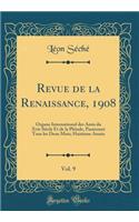Revue de la Renaissance, 1908, Vol. 9: Organe International des Amis du Xvie Siècle Et de la Pléiade, Paraissant Tous les Deux Mois; Huitième Année (Classic Reprint)