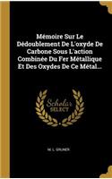 Mémoire Sur Le Dédoublement De L'oxyde De Carbone Sous L'action Combinée Du Fer Métallique Et Des Oxydes De Ce Métal...
