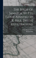 Birds of Jamaica, by P.H. Gosse Assisted by R. Hill. [With] Illustrations