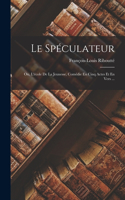 Spéculateur: Ou, L'école De La Jeunesse, Comédie En Cinq Actes Et En Vers ...