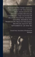 Roster Of The Third Annual Encampment Of The Grand Army Association Of Southeastern Michigan, Comprising The Counties Of Branch, Hillsdale, Jackson, Lenawee, Monroe And Washtenaw, Held At Hillsdale, Michigan, August 31st, September 1st, 2d And 3d,