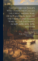 History of Philip's war, Commonly Called the Great Indian war, of 1675 and 1676. Also, of the French and Indian Wars at the Eastward, in 1689, 1690, 1692, 1696, and 1704