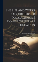 Life And Works Of Christopher Dock America S Pioneer Writer On Education