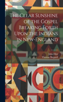 Clear Sunshine of the Gospel Breaking Forth Upon the Indians in New-England