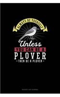 Always Be Yourself Unless You Can Be A Plover Then Be A Plover: (Bucket List Journal)