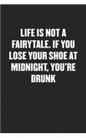 Life Is Not a Fairytale. If You Lose Your Shoe at Midnight, You're Drunk