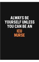 Always Be Yourself Unless You Can Be An ICU nurse