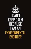 I Can't Keep Calm Because I Am An environmental engineer